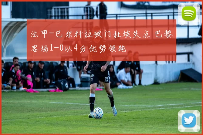 法甲-巴尔科拉破门杜埃失点 巴黎客场1-0以4分优势领跑