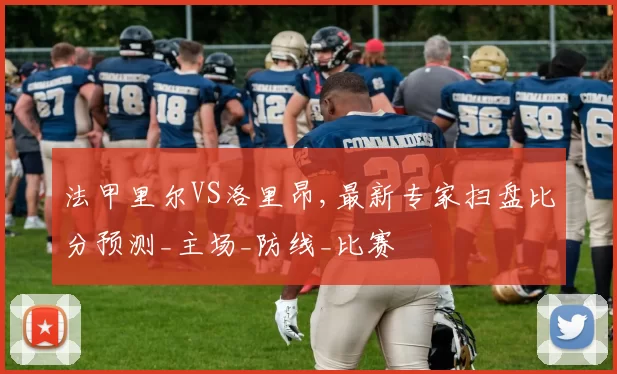 法甲里尔VS洛里昂,最新专家扫盘比分预测_主场_防线_比赛