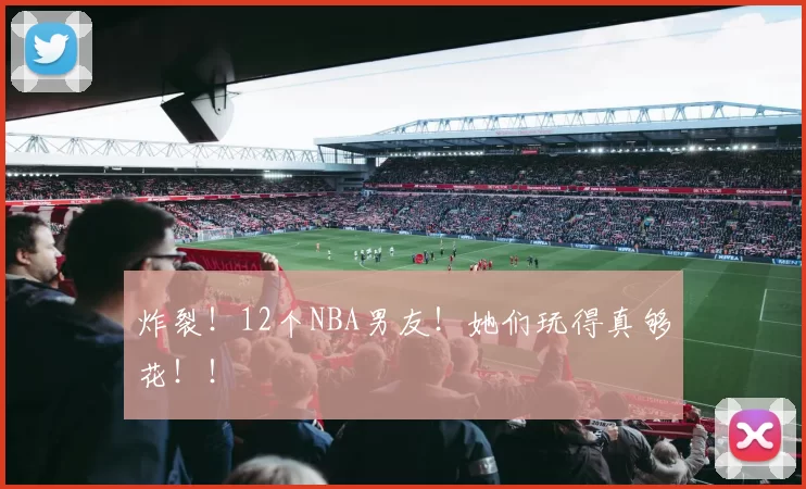 炸裂！12个NBA男友！她们玩得真够花！！