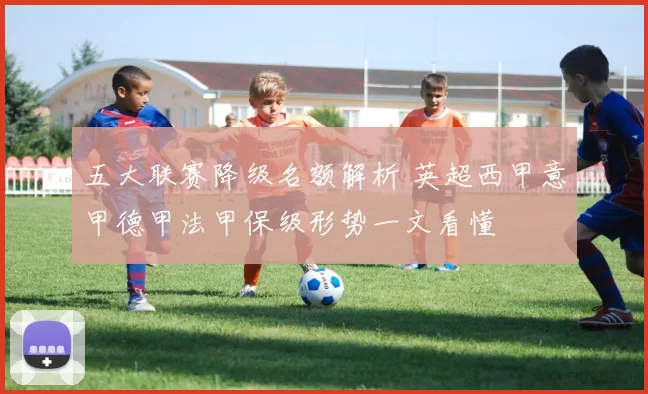 五大联赛降级名额解析 英超西甲意甲德甲法甲保级形势一文看懂