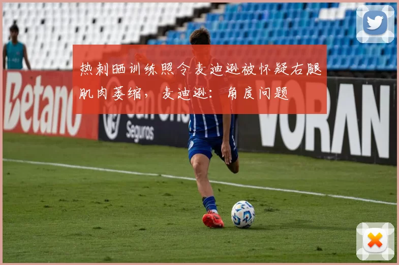 热刺晒训练照令麦迪逊被怀疑右腿肌肉萎缩，麦迪逊：角度问题