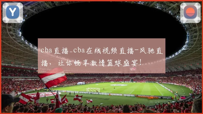 cba直播_cba在线视频直播-风驰直播，让你畅享激情篮球盛宴！