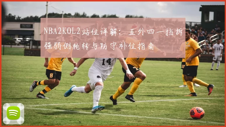 NBA2KOL2站位详解：五外四一挡拆强弱侧轮转与防守补位指南