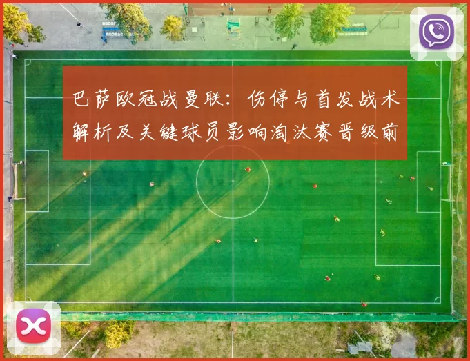 巴萨欧冠战曼联：伤停与首发战术解析及关键球员影响淘汰赛晋级前景