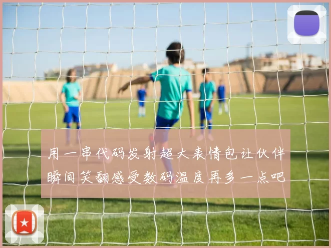 用一串代码发射超大表情包让伙伴瞬间笑翻感受数码温度再多一点吧