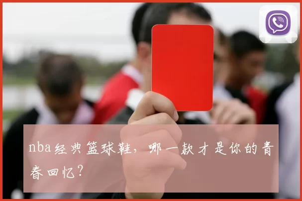 nba经典篮球鞋，哪一款才是你的青春回忆？