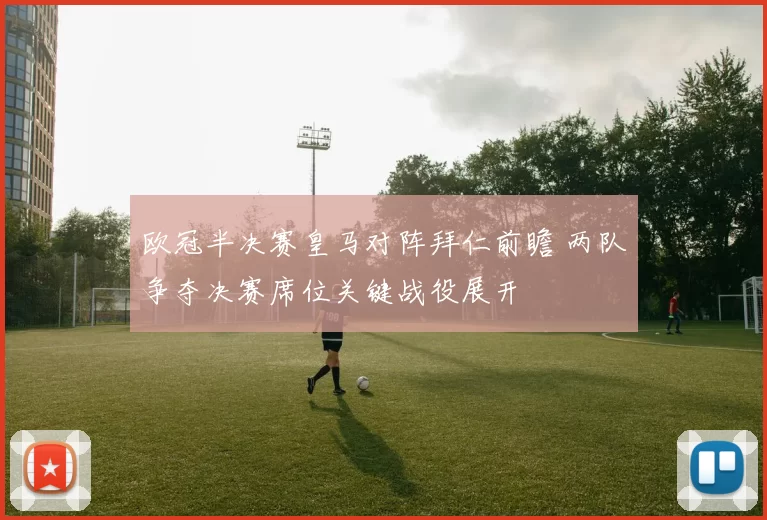 欧冠半决赛皇马对阵拜仁前瞻 两队争夺决赛席位关键战役展开
