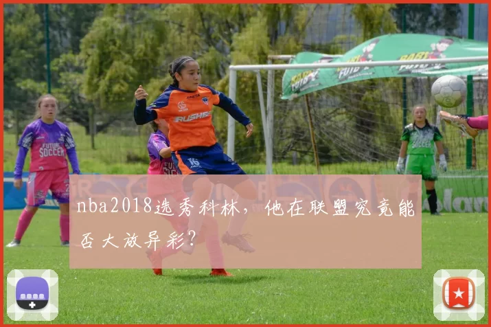 nba2018选秀科林，他在联盟究竟能否大放异彩？