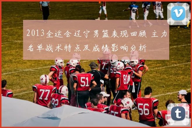 2013全运会辽宁男篮表现回顾 主力名单战术特点及成绩影响分析