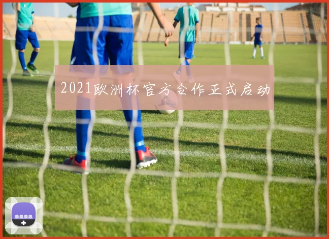 2021欧洲杯官方合作正式启动
