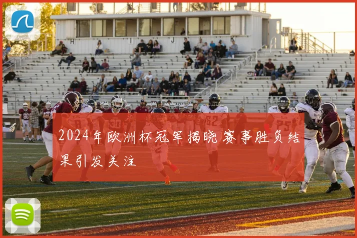 2024年欧洲杯冠军揭晓 赛事胜负结果引发关注