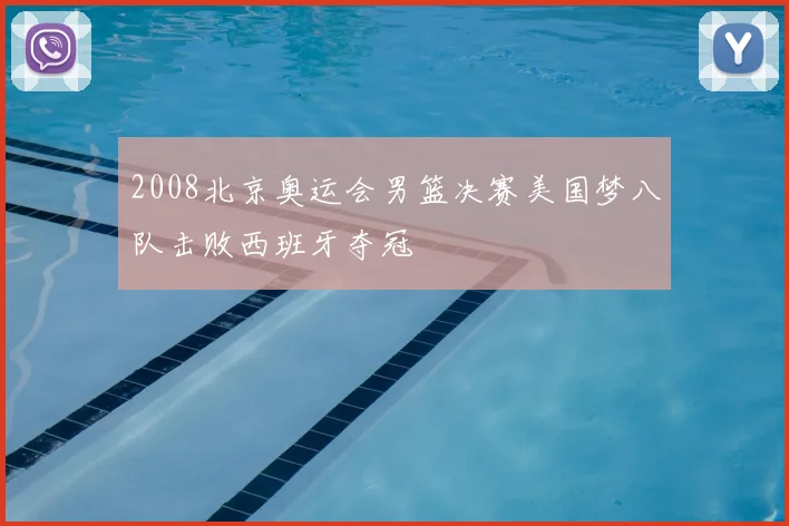 2008北京奥运会男篮决赛美国梦八队击败西班牙夺冠