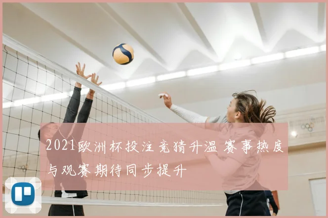 2021欧洲杯投注竞猜升温 赛事热度与观赛期待同步提升