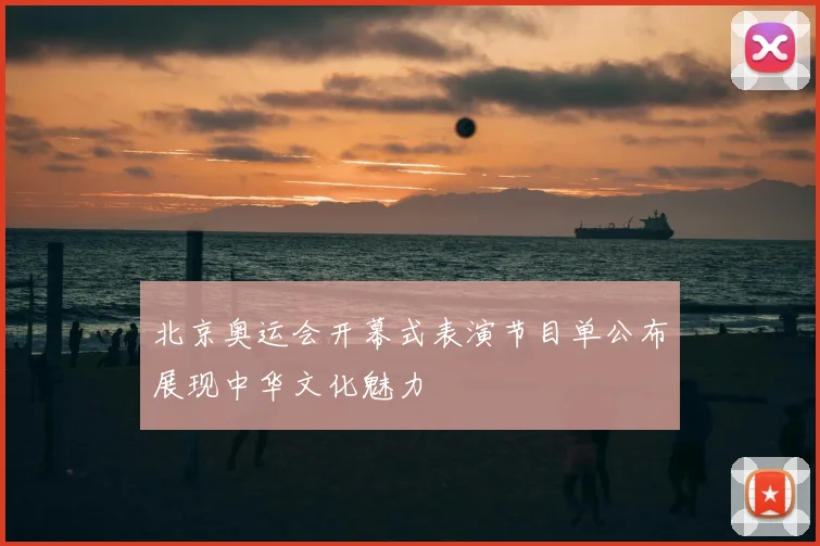 北京奥运会开幕式表演节目单公布展现中华文化魅力