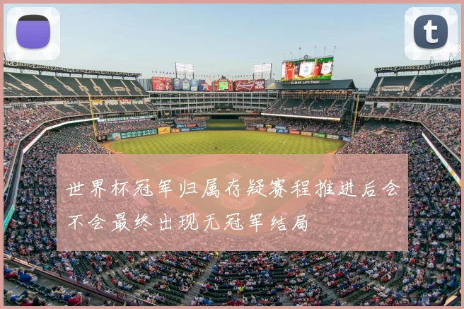 世界杯冠军归属存疑赛程推进后会不会最终出现无冠军结局