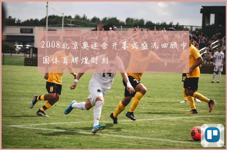 2008北京奥运会开幕式盛况回顾中国体育辉煌时刻