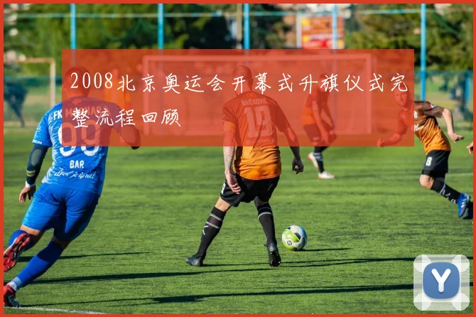 2008北京奥运会开幕式升旗仪式完整流程回顾