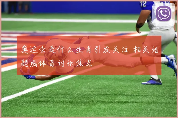 奥运会是什么生肖引发关注 相关话题成体育讨论焦点