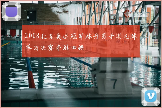 2008北京奥运冠军林丹男子羽毛球单打决赛夺冠回顾